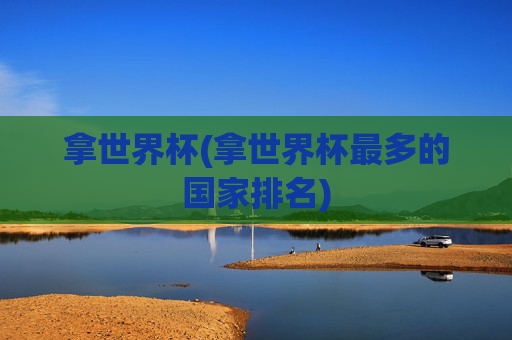 拿世界杯(拿世界杯最多的国家排名)