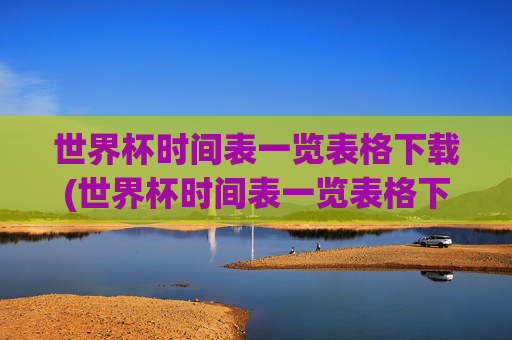 世界杯时间表一览表格下载(世界杯时间表一览表格下载安装)