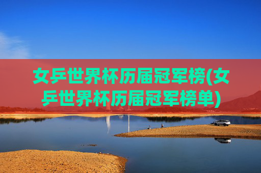 女乒世界杯历届冠军榜(女乒世界杯历届冠军榜单)