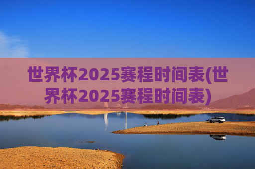 世界杯2025赛程时间表(世界杯2025赛程时间表)