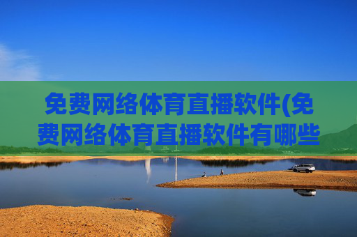 免费网络体育直播软件(免费网络体育直播软件有哪些)