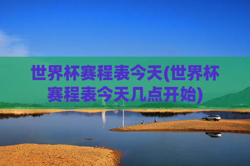 世界杯赛程表今天(世界杯赛程表今天几点开始)