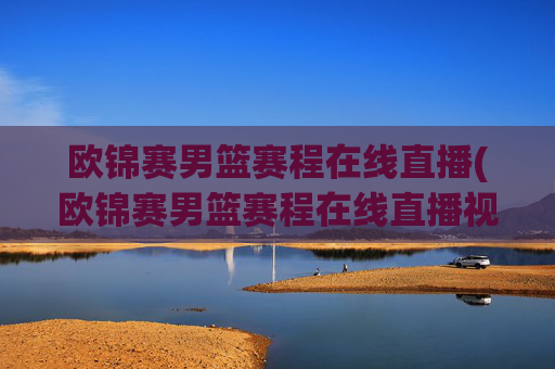 欧锦赛男篮赛程在线直播(欧锦赛男篮赛程在线直播视频)