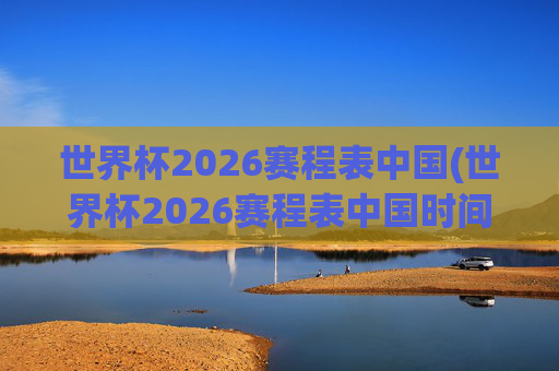 世界杯2026赛程表中国(世界杯2026赛程表中国时间)