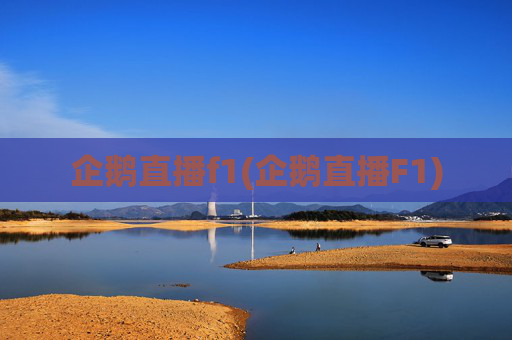 企鹅直播f1(企鹅直播F1)