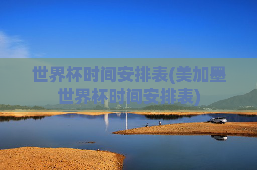 世界杯时间安排表(美加墨世界杯时间安排表)