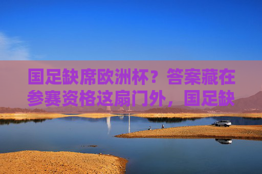 国足缺席欧洲杯？答案藏在参赛资格这扇门外，国足缺席欧洲杯？答案藏在参赛资格