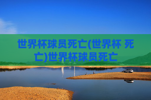 世界杯球员死亡(世界杯 死亡)世界杯球员死亡