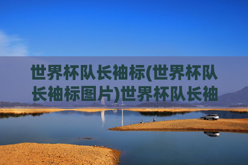世界杯队长袖标(世界杯队长袖标图片)世界杯队长袖标