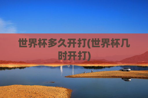 世界杯多久开打(世界杯几时开打)