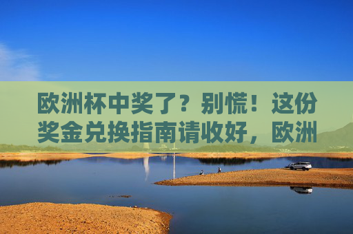 欧洲杯中奖了?别慌!这份奖金兑换指南请收好,欧洲杯中奖别慌!奖金兑换指南