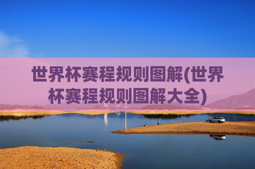 世界杯赛程规则图解(世界杯赛程规则图解大全)