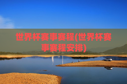 世界杯赛事赛程(世界杯赛事赛程安排)