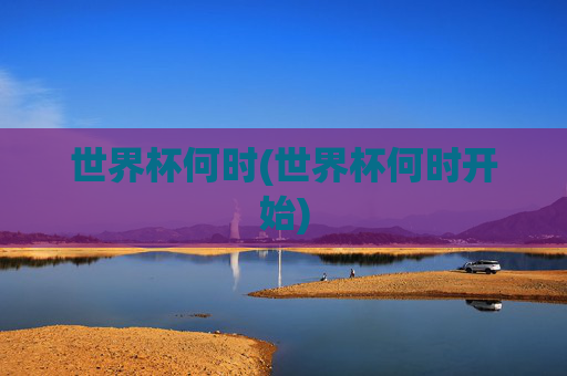 世界杯何时(世界杯何时开始)