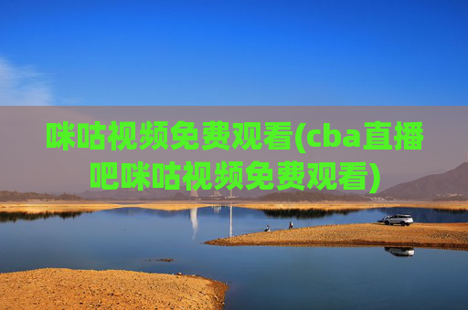 咪咕视频免费观看(cba直播吧咪咕视频免费观看)