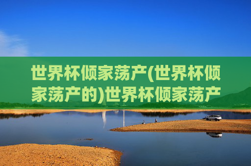 世界杯倾家荡产(世界杯倾家荡产的)世界杯倾家荡产