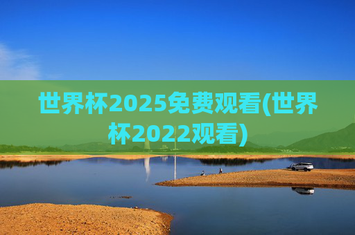 世界杯2025免费观看(世界杯2022观看)