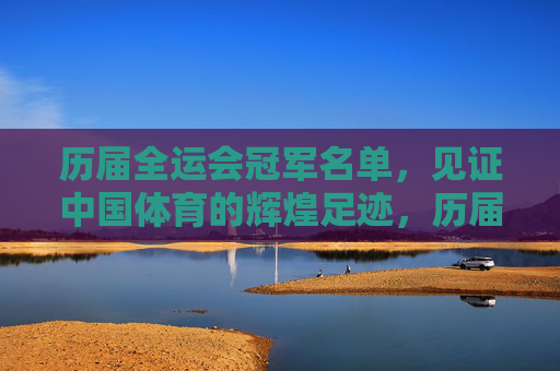 历届全运会冠军名单,见证中国体育的辉煌足迹,历届全运会冠军,中国体育辉煌见证