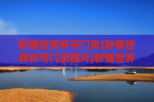 秒懂世界杯守门员(秒懂世界杯守门员图片)秒懂世界杯守门员