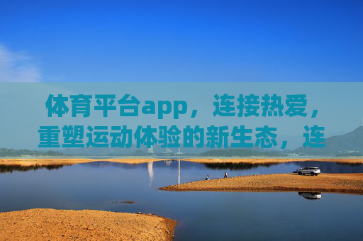 体育平台app，连接热爱，重塑运动体验的新生态，连接热爱，重塑运动新生态