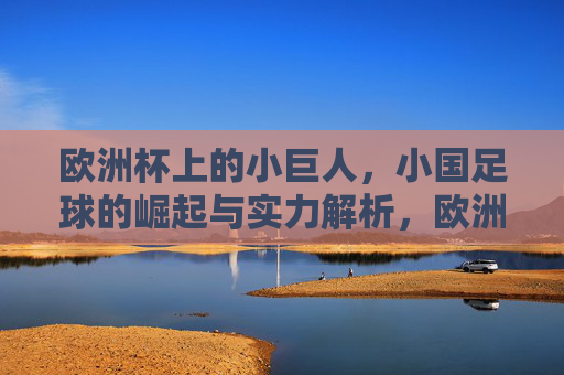 欧洲杯上的小巨人，小国足球的崛起与实力解析，欧洲杯小国足球崛起，小巨人实力解析