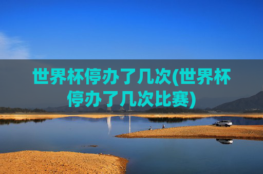 世界杯停办了几次(世界杯停办了几次比赛)