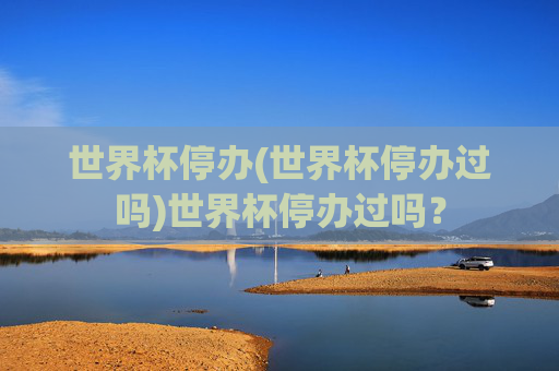 世界杯停办(世界杯停办过吗)世界杯停办过吗?