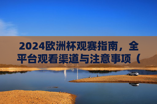 2024欧洲杯观赛指南,全平台观看渠道与注意事项(附免费/付费方案)2024欧洲杯观赛指南,全平台观看渠道与免费/付费方案