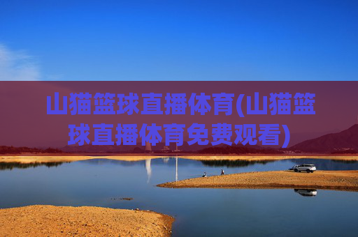 山猫篮球直播体育(山猫篮球直播体育免费观看)