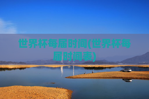 世界杯每届时间(世界杯每届时间表)