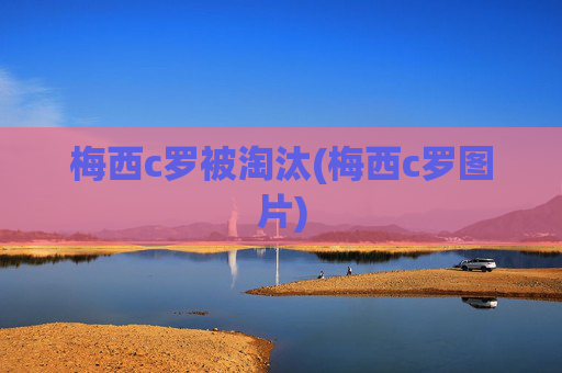 梅西c罗被淘汰(梅西c罗图片)