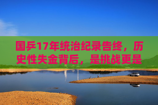 国乒17年统治纪录告终,历史性失金背后,是挑战更是新生,国乒17年统治纪录告终,历史性失金,挑战与新生
