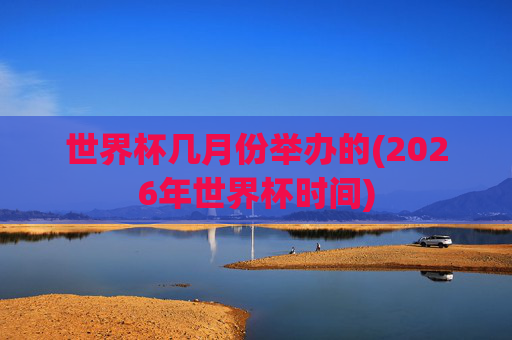 世界杯几月份举办的(2026年世界杯时间)