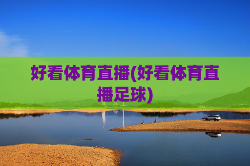 好看体育直播(好看体育直播足球)