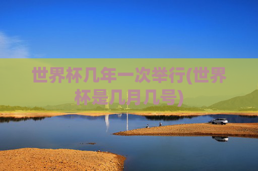 世界杯几年一次举行(世界杯是几月几号)