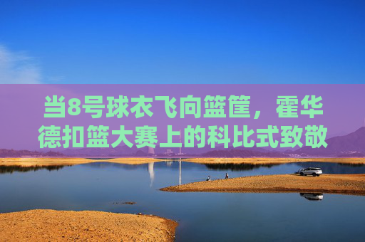 当8号球衣飞向篮筐，霍华德扣篮大赛上的科比式致敬，霍华德扣篮大赛8号球衣致敬科比