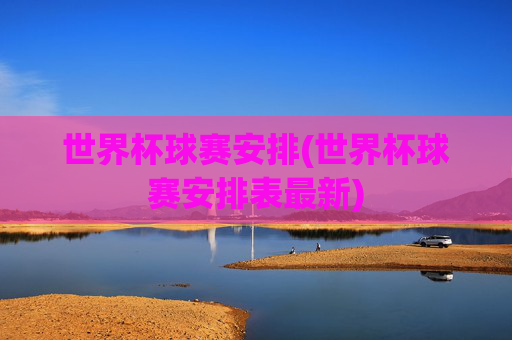 世界杯球赛安排(世界杯球赛安排表最新)