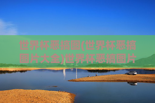 世界杯恶搞图(世界杯恶搞图片大全)世界杯恶搞图片大全