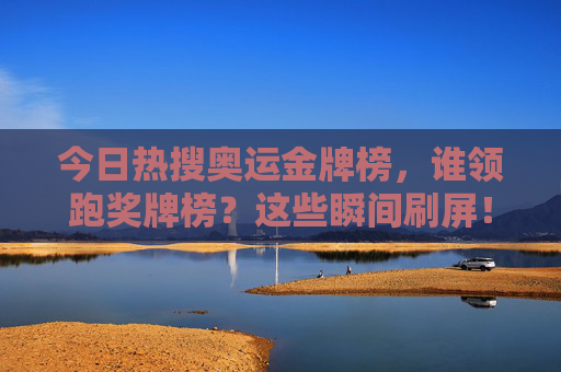 今日热搜奥运金牌榜，谁领跑奖牌榜？这些瞬间刷屏！今日热搜奥运金牌榜领跑瞬间刷屏！