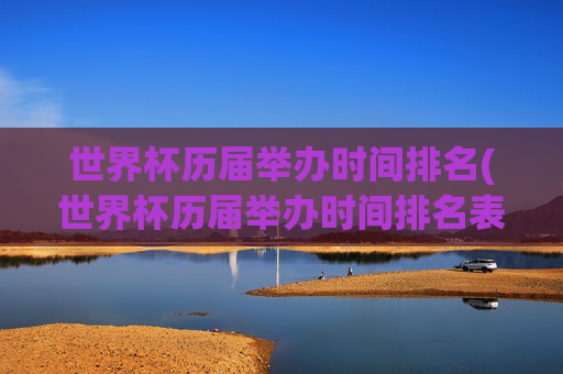 世界杯历届举办时间排名(世界杯历届举办时间排名表)