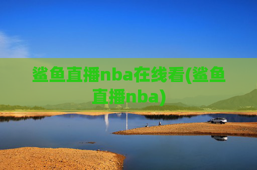 鲨鱼直播nba在线看(鲨鱼直播nba)