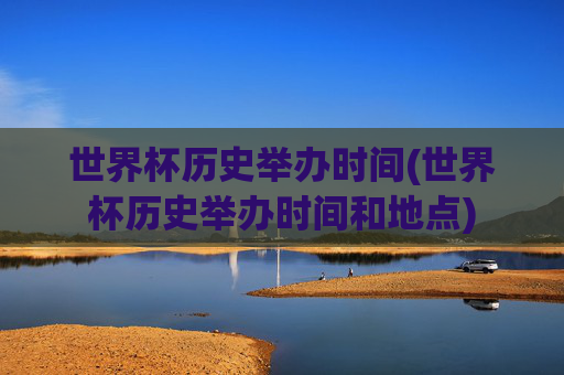 世界杯历史举办时间(世界杯历史举办时间和地点)