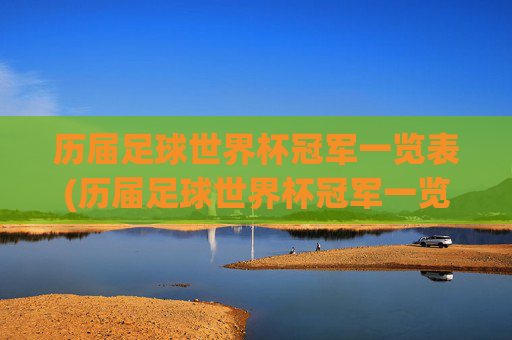 历届足球世界杯冠军一览表(历届足球世界杯冠军一览表图片)历届足球世界杯冠军一览表