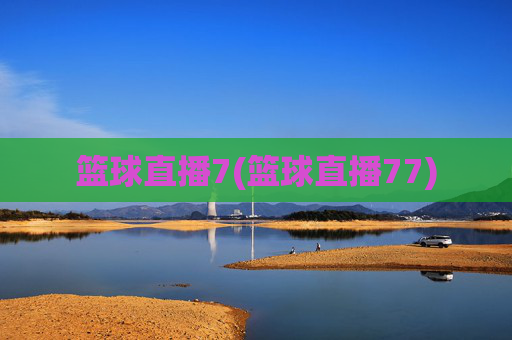 篮球直播7(篮球直播77)