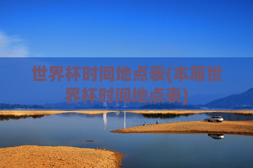 世界杯时间地点表(本届世界杯时间地点表)