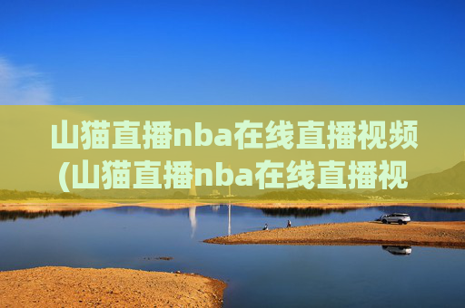 山猫直播nba在线直播视频(山猫直播nba在线直播视频回放)