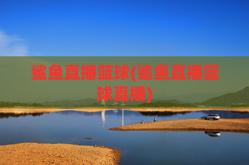 鲨鱼直播篮球(鲨鱼直播篮球直播)