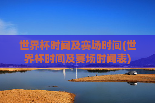 世界杯时间及赛场时间(世界杯时间及赛场时间表)