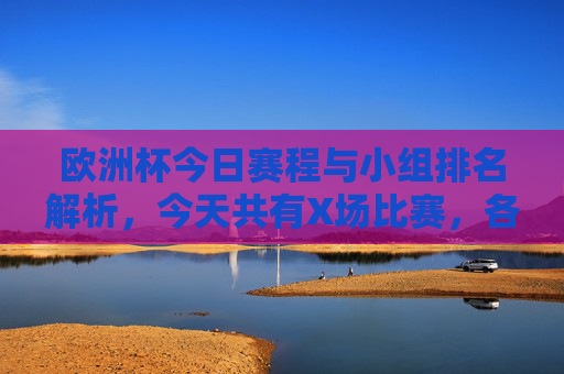 欧洲杯今日赛程与小组排名解析,今天共有X场比赛,各队名次动态更新,欧洲杯今日赛程与小组排名动态解析(X场)