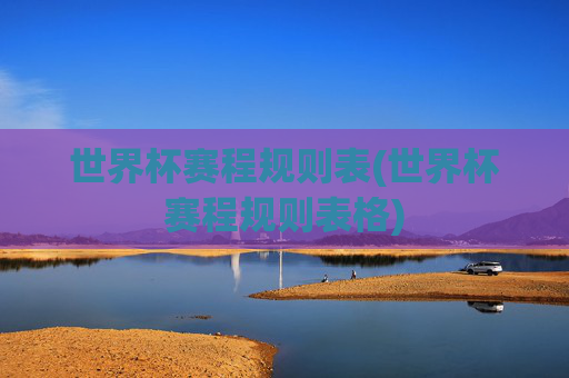 世界杯赛程规则表(世界杯赛程规则表格)